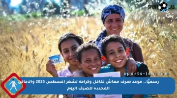 رسميًا.. موعد صرف معاش تكافل وكرامة لشهر أغسطس 2025 والأماكن المحددة للصرف اليوم